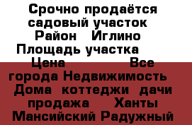 Срочно продаётся садовый участок › Район ­ Иглино › Площадь участка ­ 8 › Цена ­ 450 000 - Все города Недвижимость » Дома, коттеджи, дачи продажа   . Ханты-Мансийский,Радужный г.